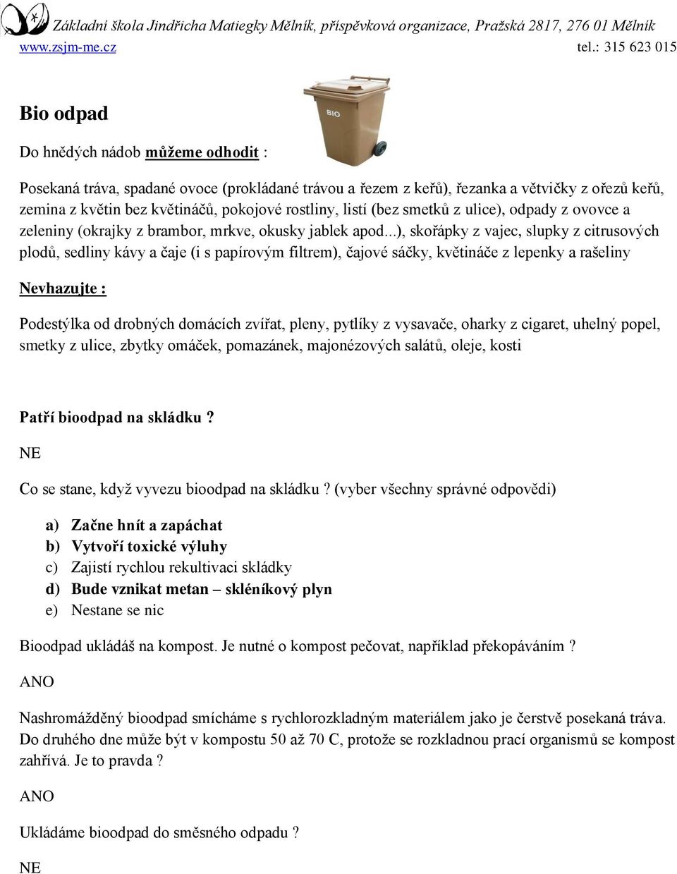 ..), skořápky z vajec, slupky z citrusových plodů, sedliny kávy a čaje (i s papírovým filtrem), čajové sáčky, květináče z lepenky a rašeliny Podestýlka od drobných domácích zvířat, pleny, pytlíky z