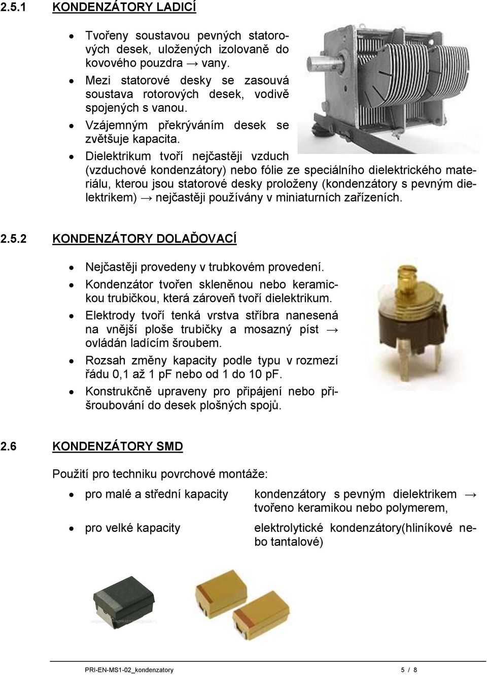 Dielektrikum tvoří nejčastěji vzduch (vzduchové kondenzátory) nebo fólie ze speciálního dielektrického materiálu, kterou jsou statorové desky proloženy (kondenzátory s pevným dielektrikem) nejčastěji