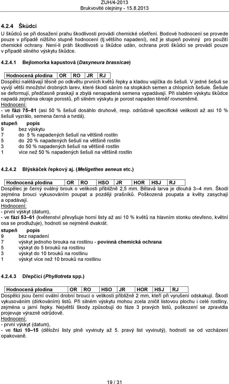 2.4.1 Bejlomorka kapustová (Dasyneura brassicae) Hodnocená plodina OR RO JR RJ Dospělci nalétávají těsně po odkvětu prvních květů řepky a kladou vajíčka do šešulí.