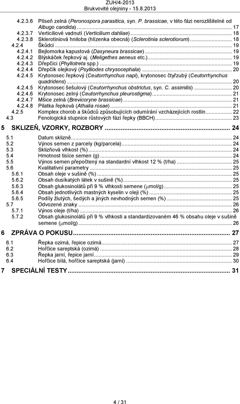 .. 20 4.2.4.5 Krytonosec řepkový (Ceutorrhynchus napi), krytonosec čtyřzubý (Ceutorrhynchus quadridens)... 20 4.2.4.5 Krytonosec šešulový (Ceutorrhynchus obstrictus, syn. C. assimilis)... 20 4.2.4.6 Krytonosec zelný (Ceutorrhynchus pleurostigma).