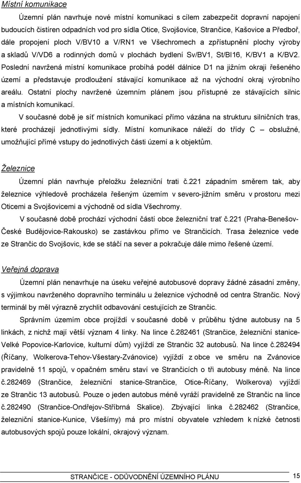 Poslední navržená místní komunikace probíhá podél dálnice D1 na jižním okraji řešeného území a představuje prodloužení stávající komunikace až na východní okraj výrobního areálu.