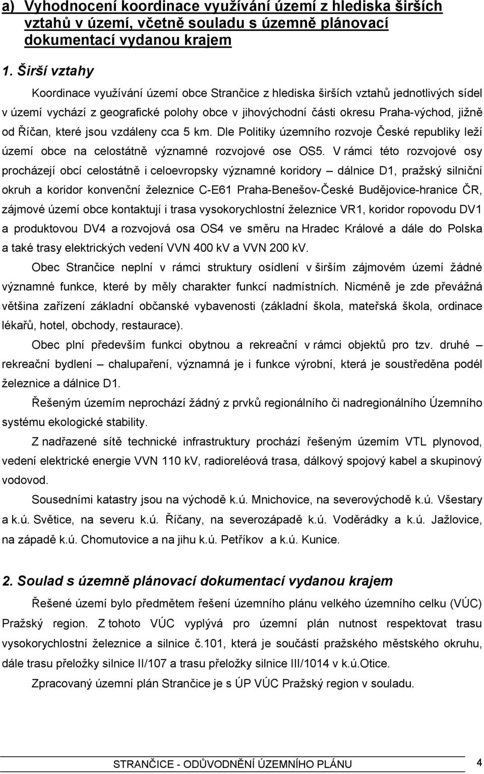 které jsou vzdáleny cca 5 km. Dle Politiky územního rozvoje České republiky leží území obce na celostátně významné rozvojové ose OS5.