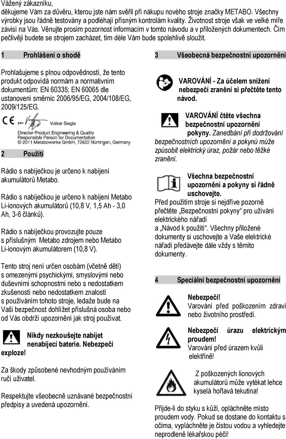 Čím pečlivěji budete se strojem zacházet, tím déle Vám bude spolehlivě sloužit.