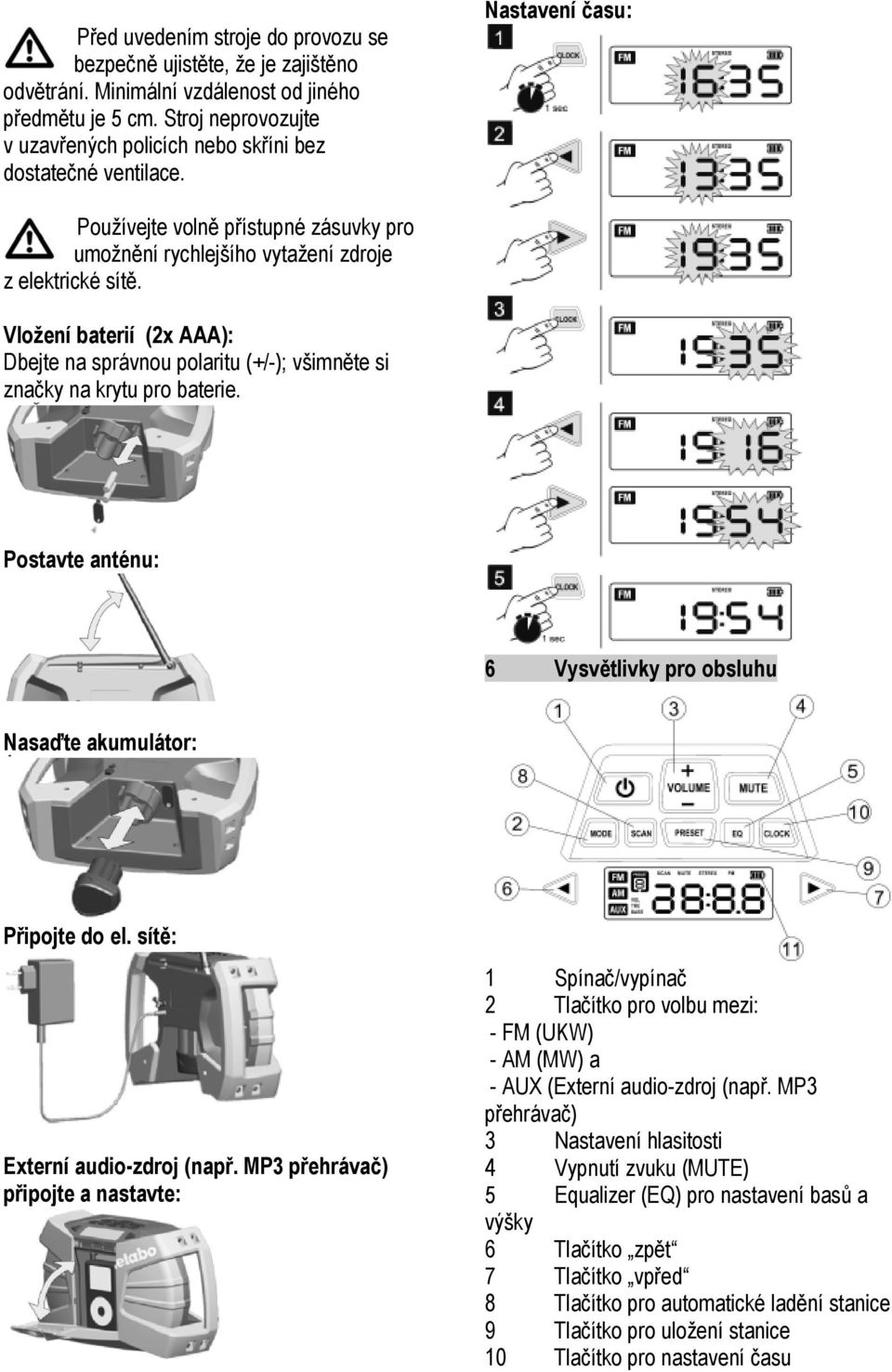 Vložení baterií (2x AAA): Dbejte na správnou polaritu (+/-); všimněte si značky na krytu pro baterie. Postavte anténu: 6 Vysvětlivky pro obsluhu Nasaďte akumulátor: Připojte do el.