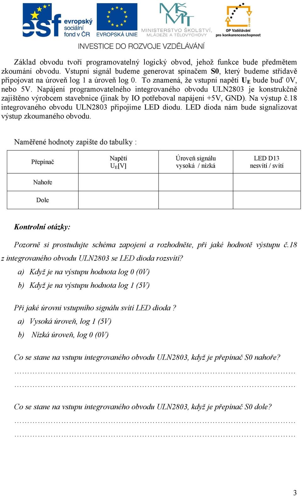 Napájení programovatelného integrovaného obvodu ULN2803 je konstrukčně zajištěno výrobcem stavebnice (jinak by IO potřeboval napájení +5V, GND). Na výstup č.