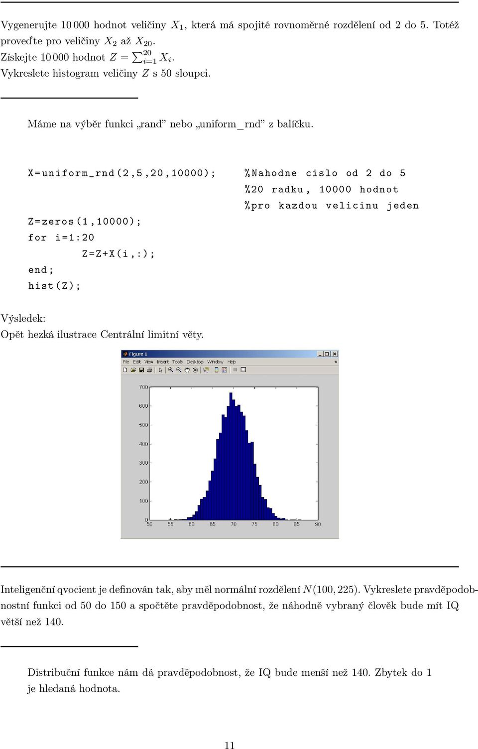 X = uniform_ rnd (2,5,20,10000); % Nahodne cislo od 2 do 5 %20 radku, 10000 hodnot % pro kazdou velicinu jeden Z= zeros (1,10000); for i =1:20 Z=Z+X(i,:); end ; hist (Z); Opět hezká ilustrace