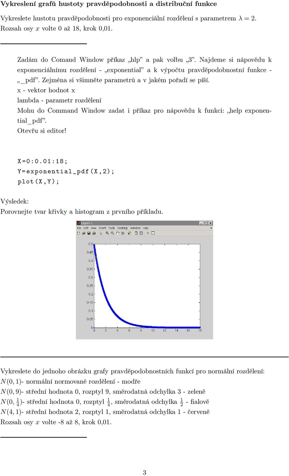 Zejména si všimněte parametrů a v jakém pořadí se píší. x - vektor hodnot x lambda - parametr rozdělení Mohu do Command Window zadat i příkaz pro nápovědu k funkci: help exponential_pdf.