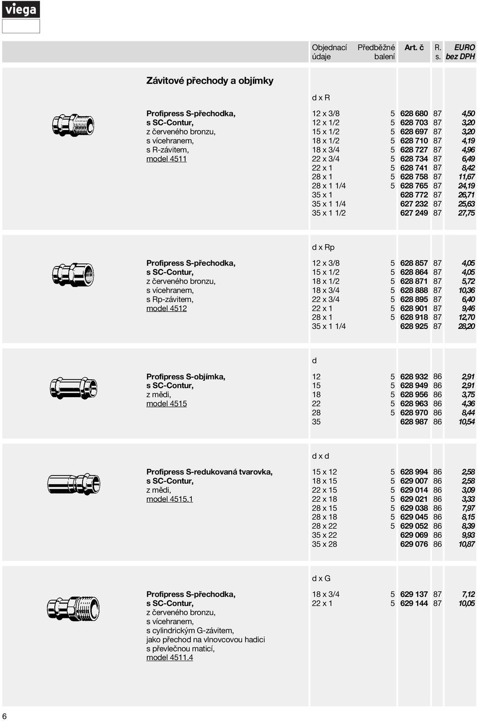 Profipress S-přechoka, s vícehranem, s Rp-závitem, moel 4512 x Rp 12 x 3/8 5 15 x 1/2 5 18 x 1/2 5 18 x 3/4 5 22 x 3/4 5 22 x 1 5 28 x 1 5 x 1 1/4 628 857 628 4 628 1 628 888 628 895 628 901 628 918