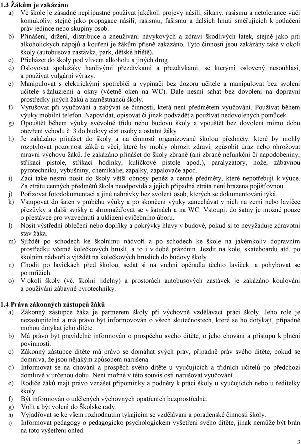 b) Přinášení, držení, distribuce a zneužívání návykových a zdraví škodlivých látek, stejně jako pití alkoholických nápojů a kouření je žákům přísně zakázáno.