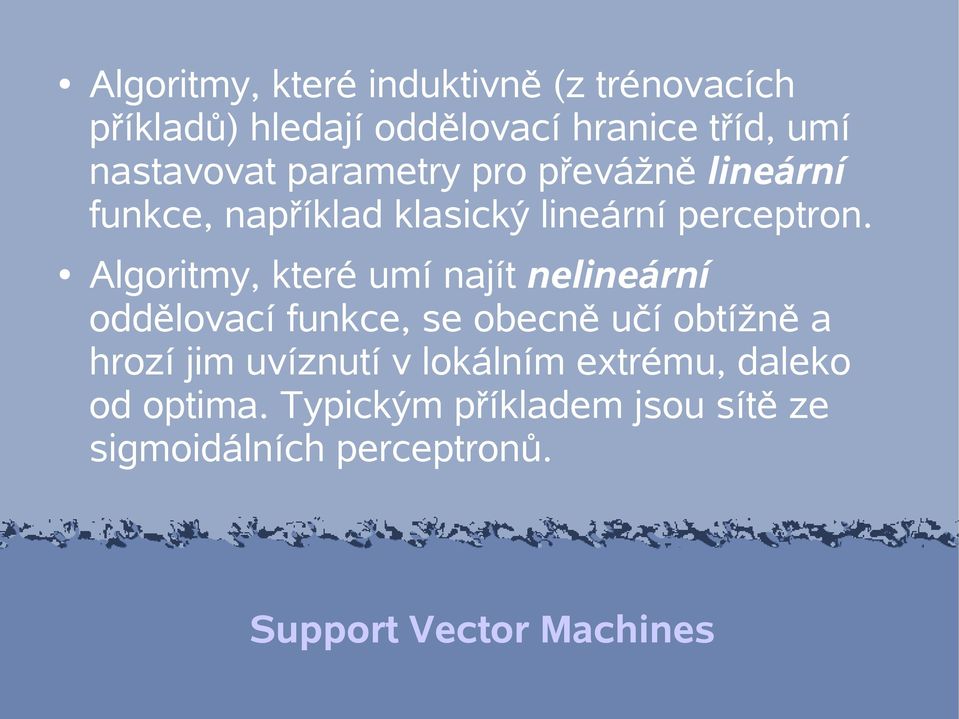 Algoritmy, které umí najít nelineární oddělovací funkce, se obecně učí obtížně a hrozí jim