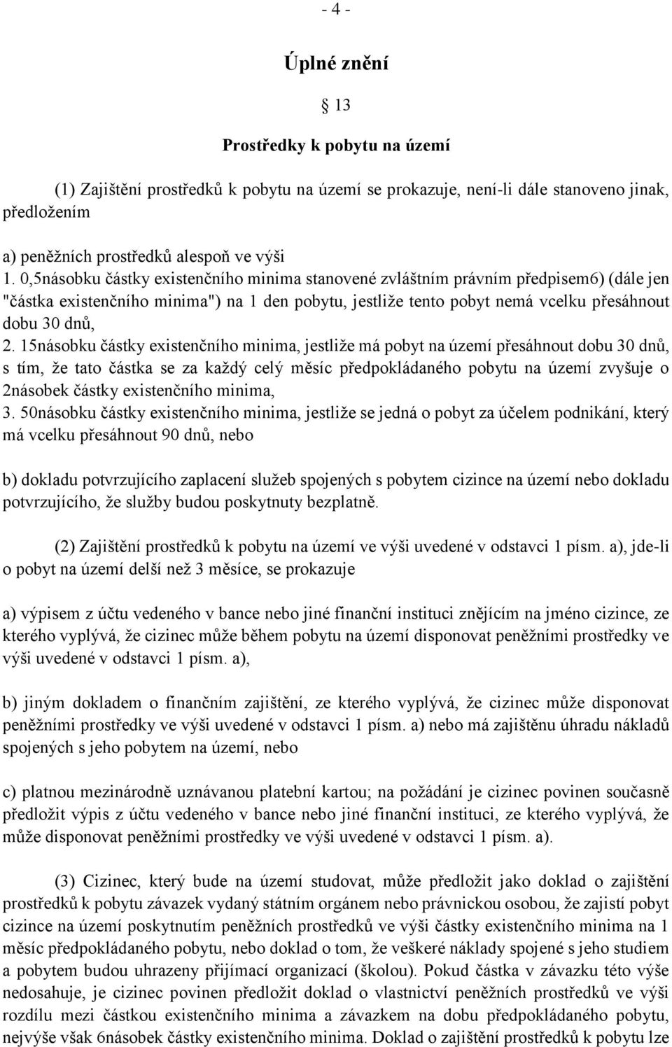 15násobku částky existenčního minima, jestliže má pobyt na území přesáhnout dobu 30 dnů, s tím, že tato částka se za každý celý měsíc předpokládaného pobytu na území zvyšuje o 2násobek částky