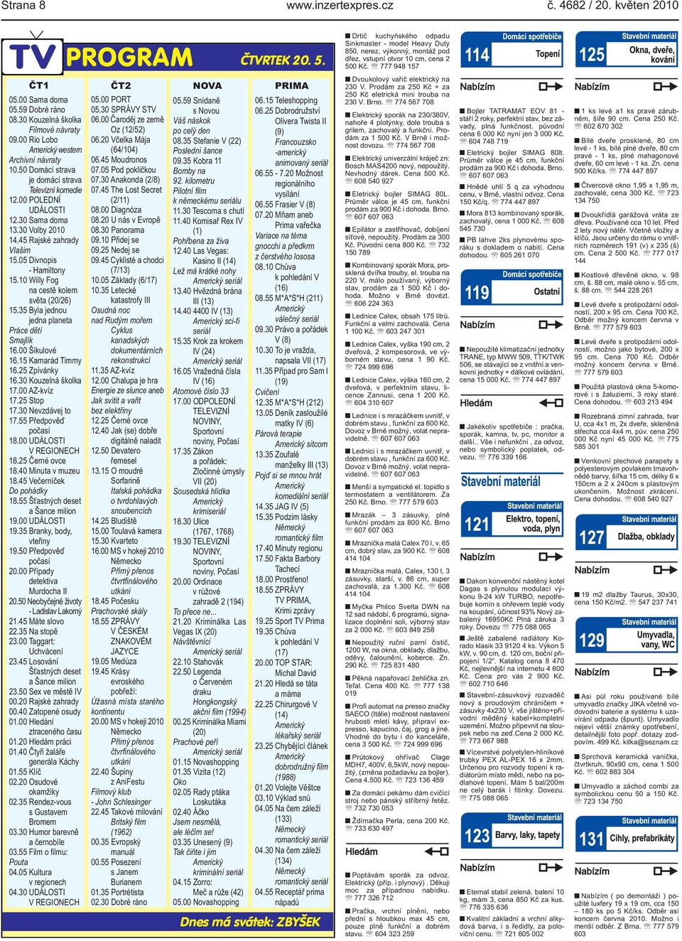 Byla jednou jedna planeta Práce dětí Smajlík 1600 Šikulové 1615 Kamarád Timmy 1625 Zpívánky 1630 Kouzelná školka 1700 AZ-kvíz 1725 Stop 1730 Nevzdávej to 1755 Předpověď počasí 1800 UDÁLOSTI V