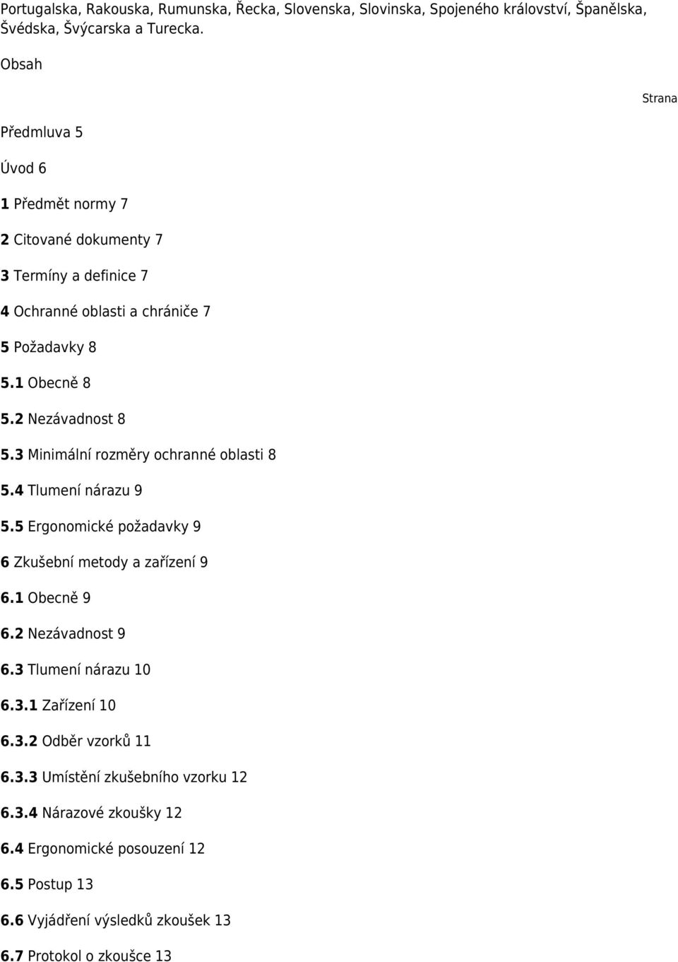 3 Minimální rozměry ochranné oblasti 8 5.4 Tlumení nárazu 9 5.5 Ergonomické požadavky 9 6 Zkušební metody a zařízení 9 6.1 Obecně 9 6.2 Nezávadnost 9 6.