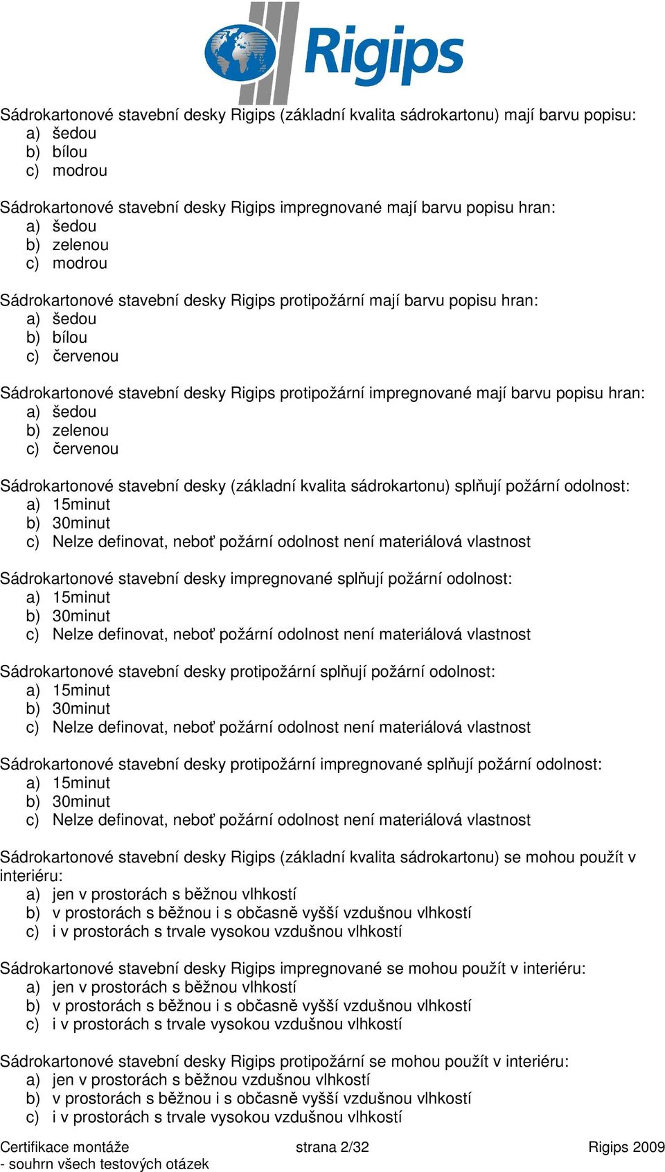 popisu hran: a) šedou b) zelenou c) červenou Sádrokartonové stavební desky (základní kvalita sádrokartonu) splňují požární odolnost: a) 15minut b) 30minut c) Nelze definovat, neboť požární odolnost