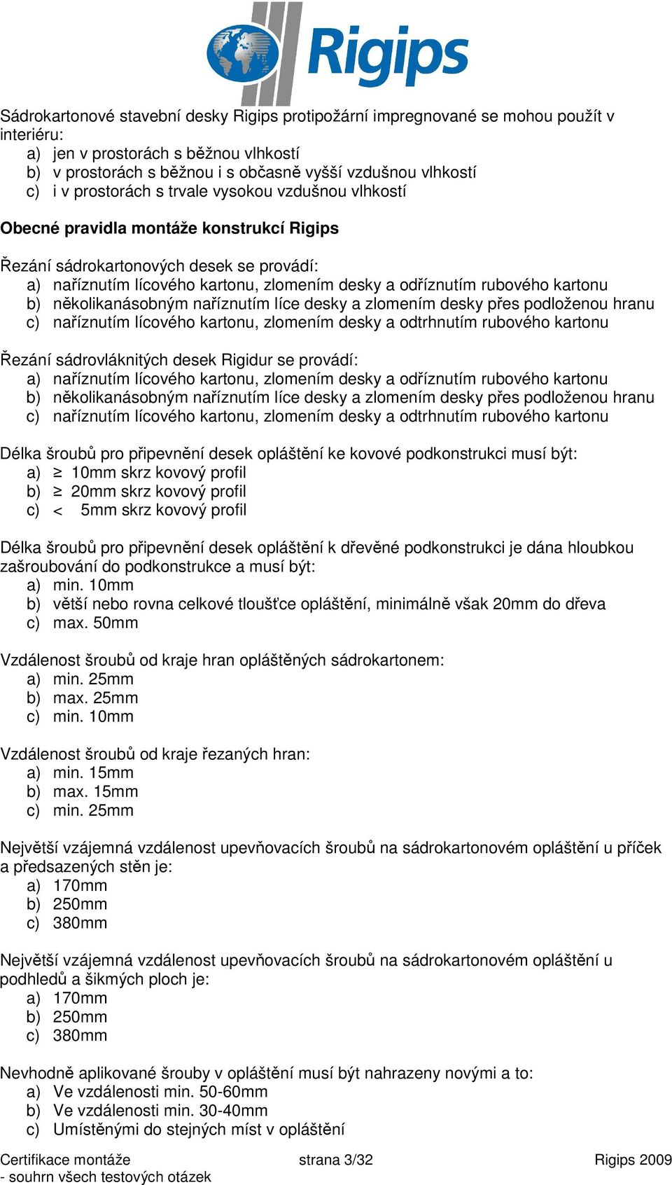 kartonu b) několikanásobným naříznutím líce desky a zlomením desky přes podloženou hranu c) naříznutím lícového kartonu, zlomením desky a odtrhnutím rubového kartonu Řezání sádrovláknitých desek