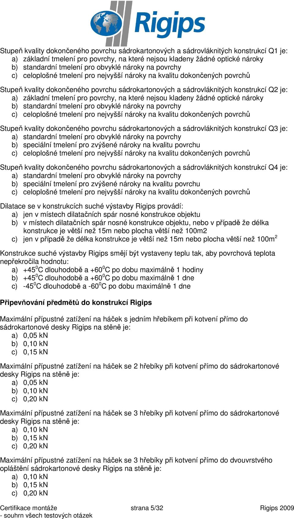 pro povrchy, na které nejsou kladeny žádné optické nároky b) standardní tmelení pro obvyklé nároky na povrchy c) celoplošné tmelení pro nejvyšší nároky na kvalitu dokončených povrchů Stupeň kvality