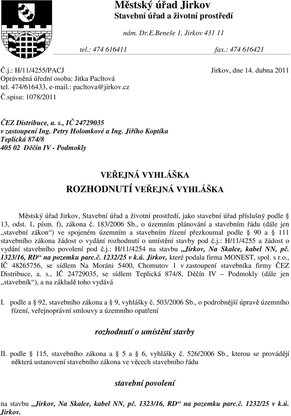 Jiřího Koptíka Teplická 874/8 405 02 Děčín IV - Podmokly VEŘEJNÁ VYHLÁŠKA ROZHODNUTÍ VEŘEJNÁ VYHLÁŠKA Městský úřad Jirkov, Stavební úřad a životní prostředí, jako stavební úřad příslušný podle 13,