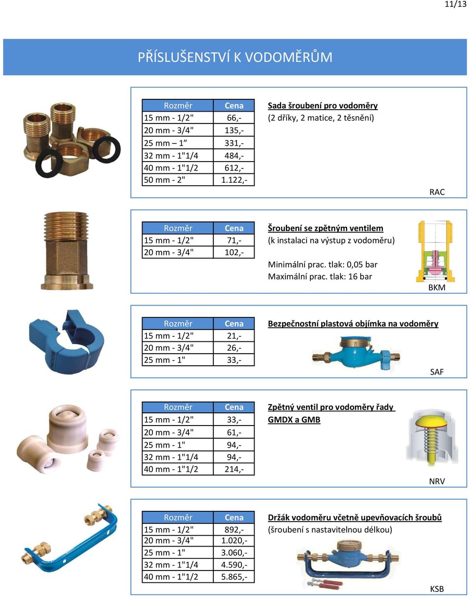 tlak: 16 bar BKM Rozměr Cena Bezpečnostní plastová objímka na vodoměry 15 mm - 1/2" 21,- 20 mm - 3/4" 26,- 25 mm - 1" 33,- SAF Rozměr Cena Zpětný ventil pro vodoměry řady 15 mm - 1/2" 33,- GMDX a GMB