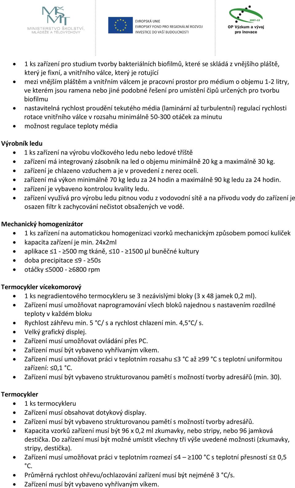 turbulentní) regulací rychlosti rotace vnitřního válce v rozsahu minimálně 50-300 otáček za minutu možnost regulace teploty média Výrobník ledu 1 ks zařízení na výrobu vločkového ledu nebo ledové
