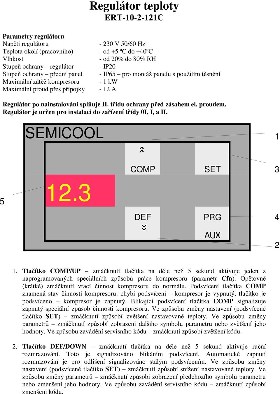 třídu ochrany před zásahem el. proudem. Regulátor je určen pro instalaci do zařízení třídy 0I, I, a II. SEMICOOL 1 «5 12.3 COMP SET 3 DEF PRG 4 «AUX 2 1.