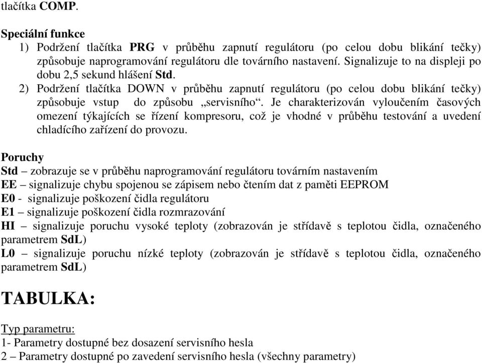 Je charakterizován vyloučením časových omezení týkajících se řízení kompresoru, což je vhodné v průběhu testování a uvedení chladícího zařízení do provozu.