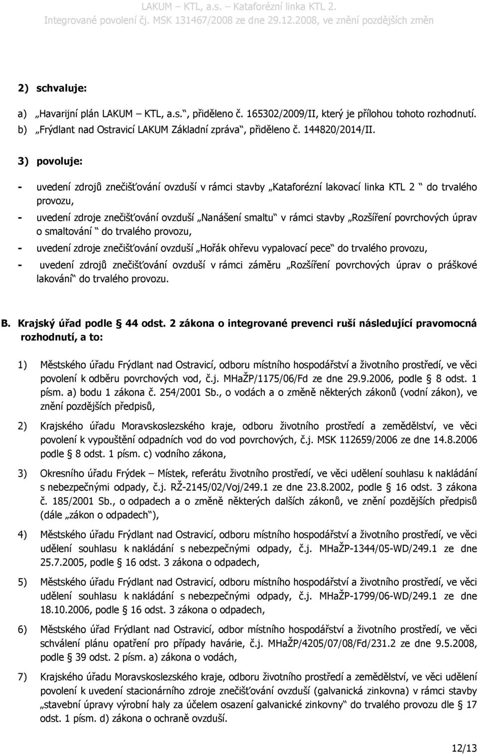povrchových úprav o smaltování do trvalého provozu, - uvedení zdroje znečišťování ovzduší Hořák ohřevu vypalovací pece do trvalého provozu, - uvedení zdrojů znečišťování ovzduší v rámci záměru