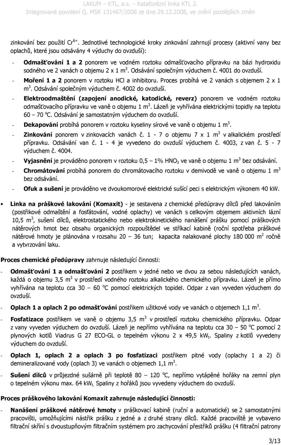 na bázi hydroxidu sodného ve 2 vanách o objemu 2 x 1 m 3. Odsávání společným výduchem č. 4001 do ovzduší. - Moření 1 a 2 ponorem v roztoku HCl a inhibitoru.