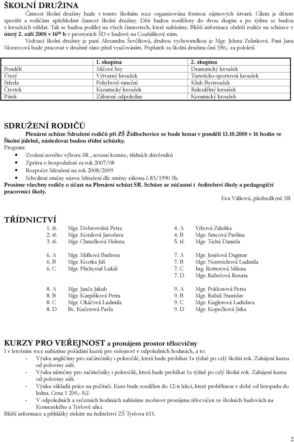 září 2008 v 16 00 h v prostorách ŠD v budově na Coufalíkově nám. Vedoucí školní družiny je paní Alexandra Ševčíková, druhou vychovatelkou je Mgr. Jelena Zelinková.