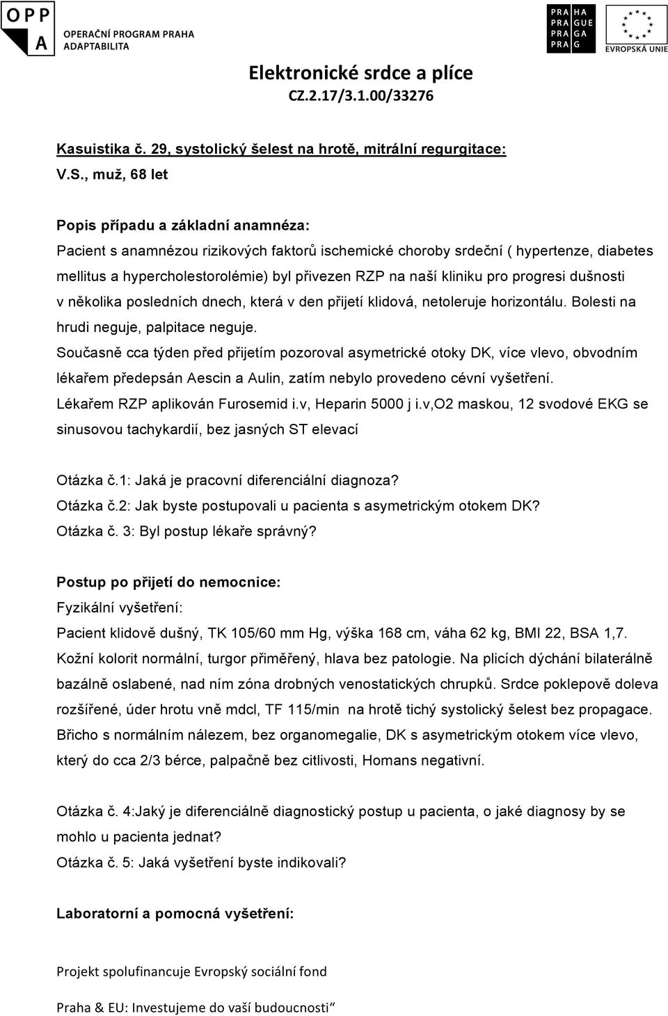 kliniku pro progresi dušnosti v několika posledních dnech, která v den přijetí klidová, netoleruje horizontálu. Bolesti na hrudi neguje, palpitace neguje.