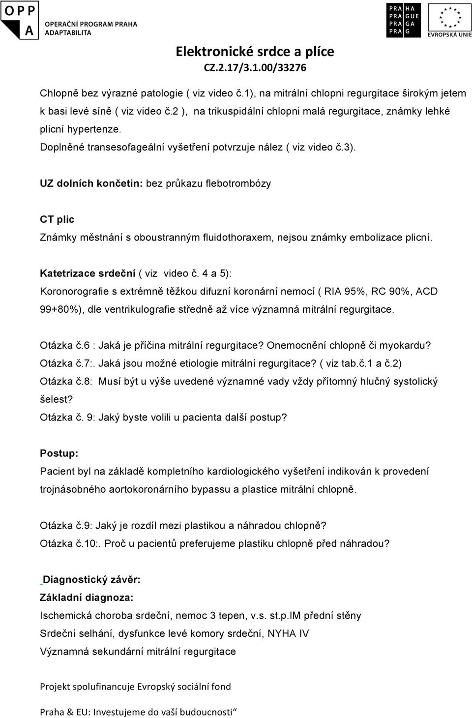 UZ dolních končetin: bez průkazu flebotrombózy CT plic Známky městnání s oboustranným fluidothoraxem, nejsou známky embolizace plicní. Katetrizace srdeční ( viz video č.