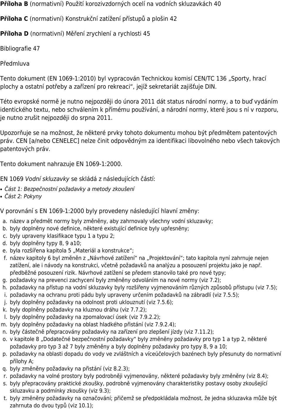 Této evropské normě je nutno nejpozději do února 2011 dát status národní normy, a to buď vydáním identického textu, nebo schválením k přímému používání, a národní normy, které jsou s ní v rozporu, je