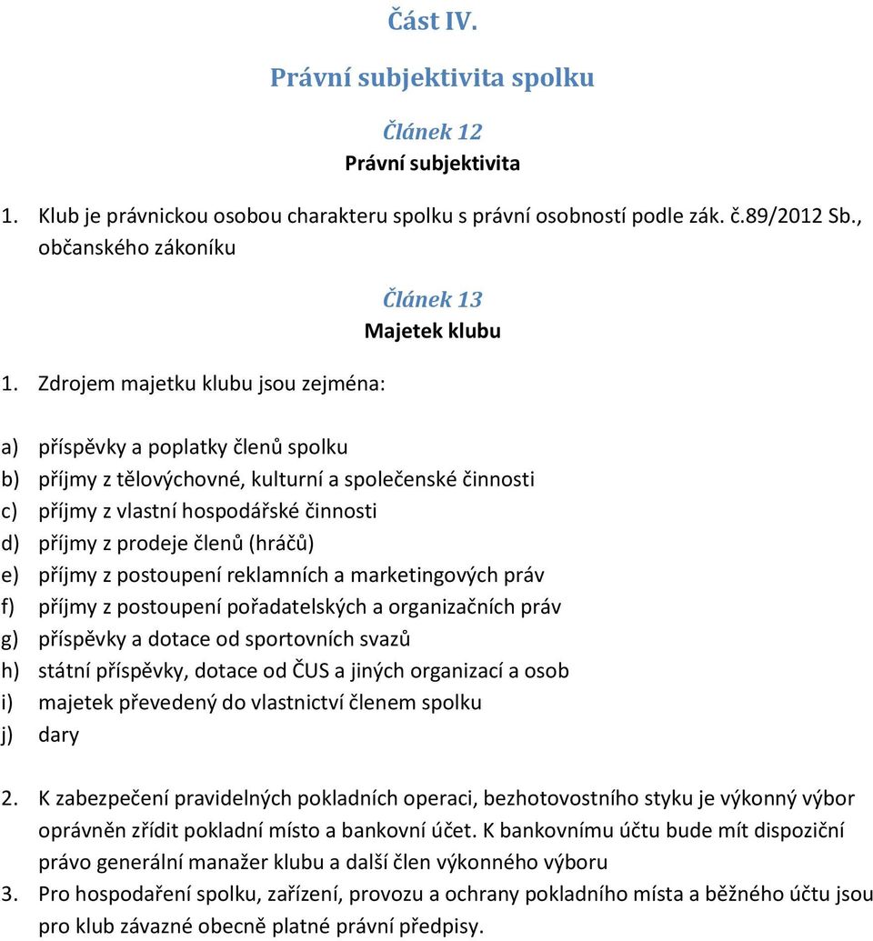 příjmy z prodeje členů (hráčů) e) příjmy z postoupení reklamních a marketingových práv f) příjmy z postoupení pořadatelských a organizačních práv g) příspěvky a dotace od sportovních svazů h) státní