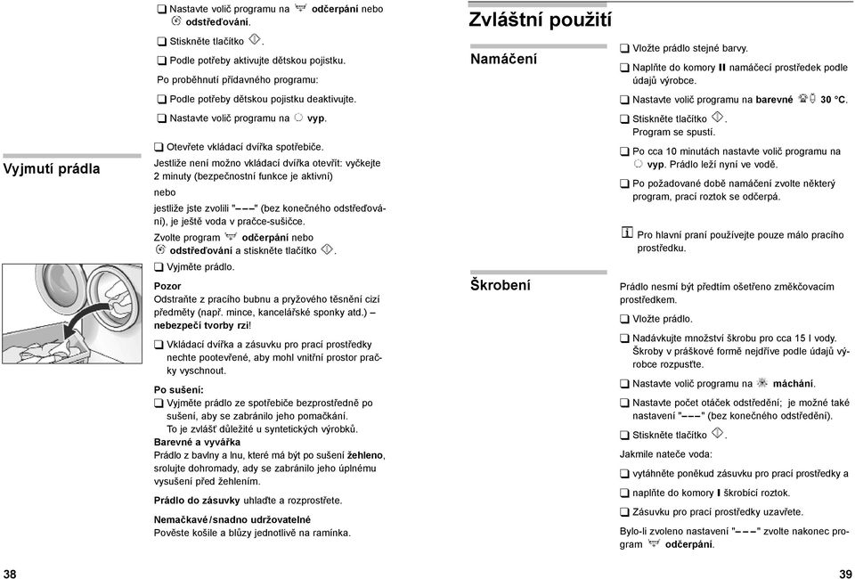 Jestliže není možno vkládací dvířka otevřít: vyčkejte 2 minuty (bezpečnostní funkce je aktivní) nebo jestliže jste zvolili " " (bez konečného odstřeďování), je ještě voda v pračce-sušičce.