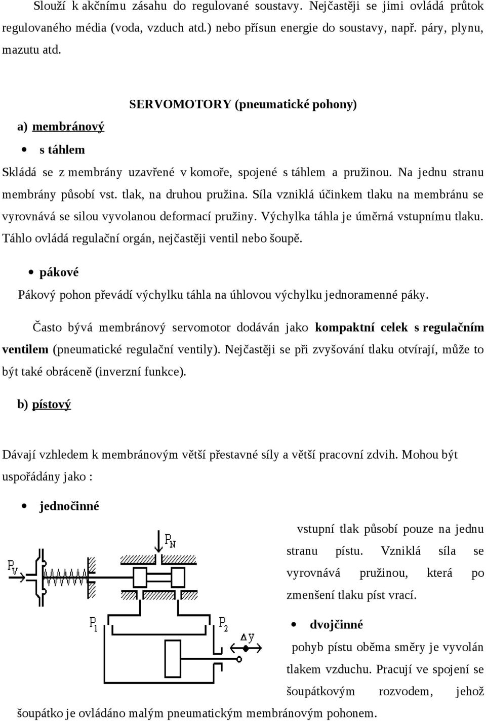 Síla vzniklá účinkem tlaku na membránu se vyrovnává se silou vyvolanou deformací pružiny. Výchylka táhla je úměrná vstupnímu tlaku. Táhlo ovládá regulační orgán, nejčastěji ventil nebo šoupě.