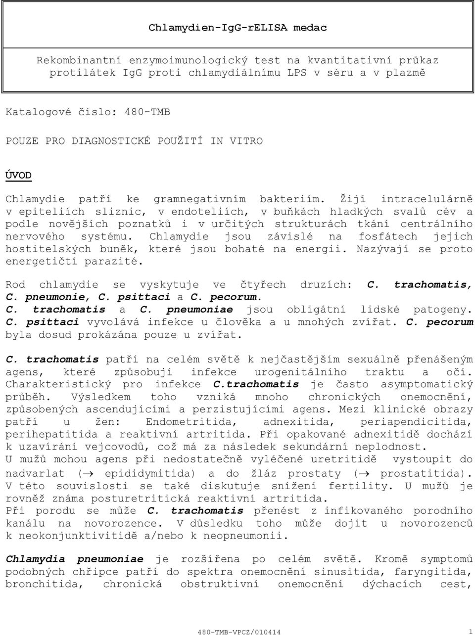 Žijí intracelulárně v epiteliích sliznic, v endoteliích, v buňkách hladkých svalů cév a podle novějších poznatků i v určitých strukturách tkání centrálního nervového systému.