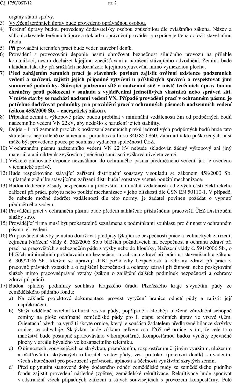 6) Provádění a provozování deponie nesmí ohrožovat bezpečnost silničního provozu na přilehlé komunikaci, nesmí docházet k jejímu znečišťování a narušení stávajícího odvodnění.