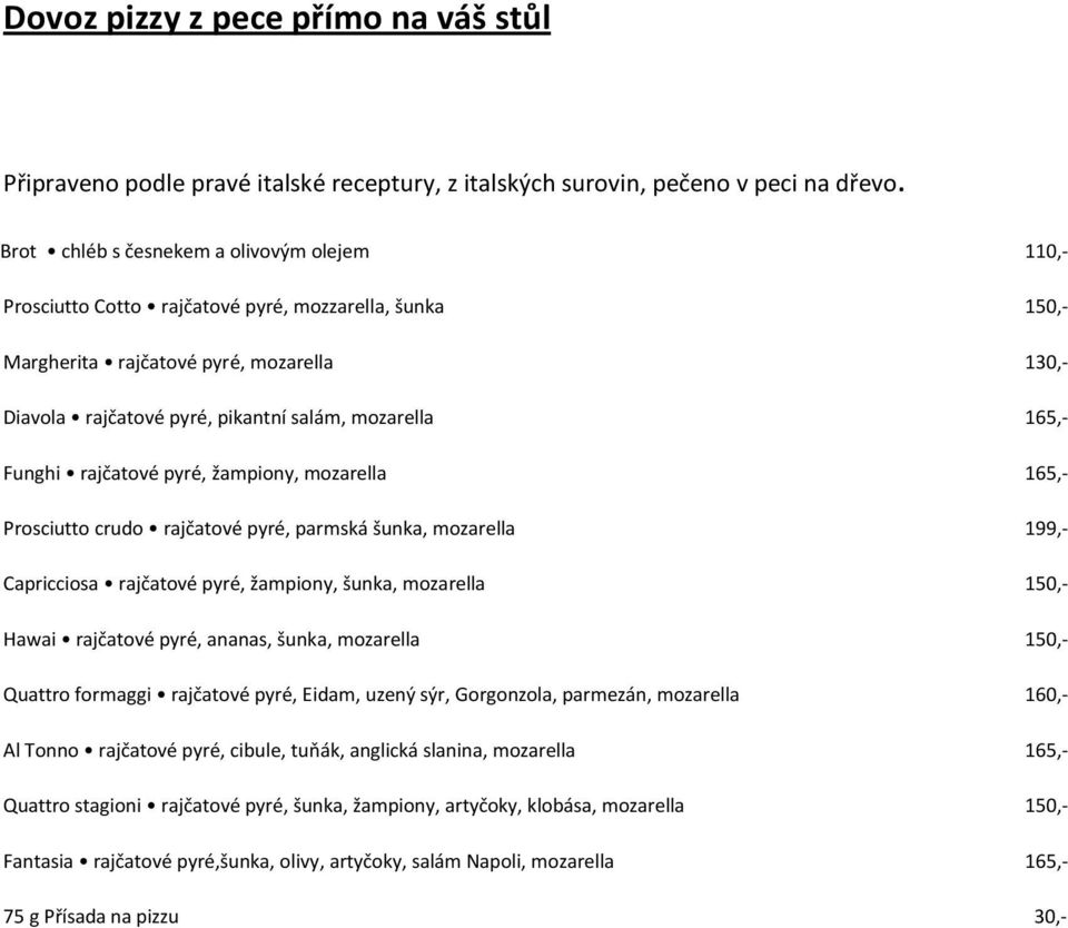 165,- Funghi rajčatové pyré, žampiony, mozarella 165,- Prosciutto crudo rajčatové pyré, parmská šunka, mozarella 199,- Capricciosa rajčatové pyré, žampiony, šunka, mozarella 150,- Hawai rajčatové