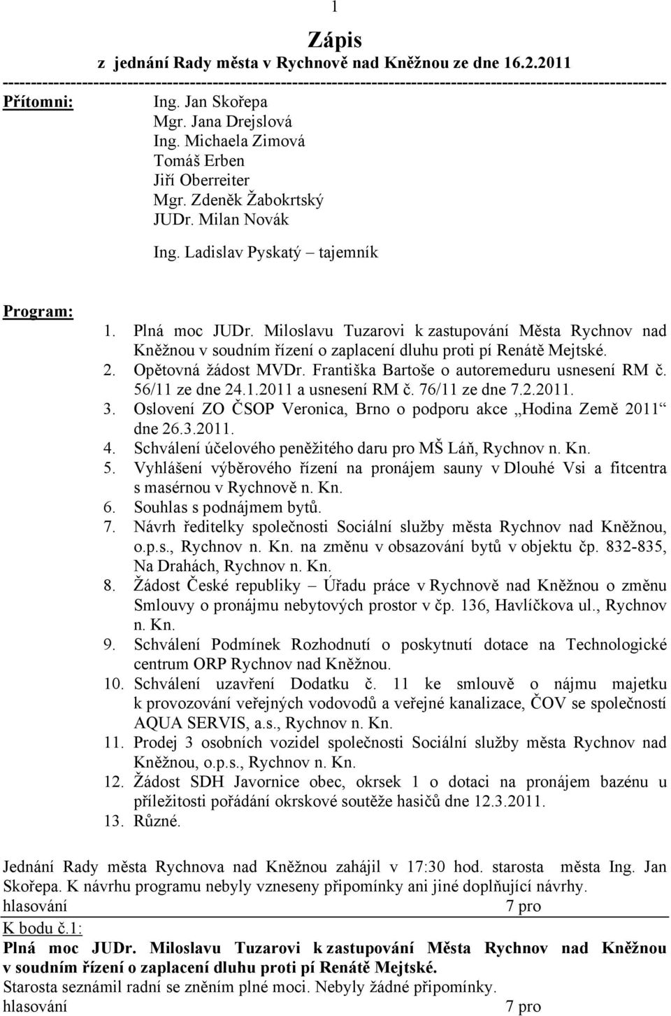 Frntišk Brtoše o utoremeduru usnesení RM č. 56/11 ze dne 24.1.2011 usnesení RM č. 76/11 ze dne 7.2.2011. 3. Oslovení ZO ČSOP Veronic, Brno o podporu kce Hodin Země 2011 dne 26.3.2011. 4.