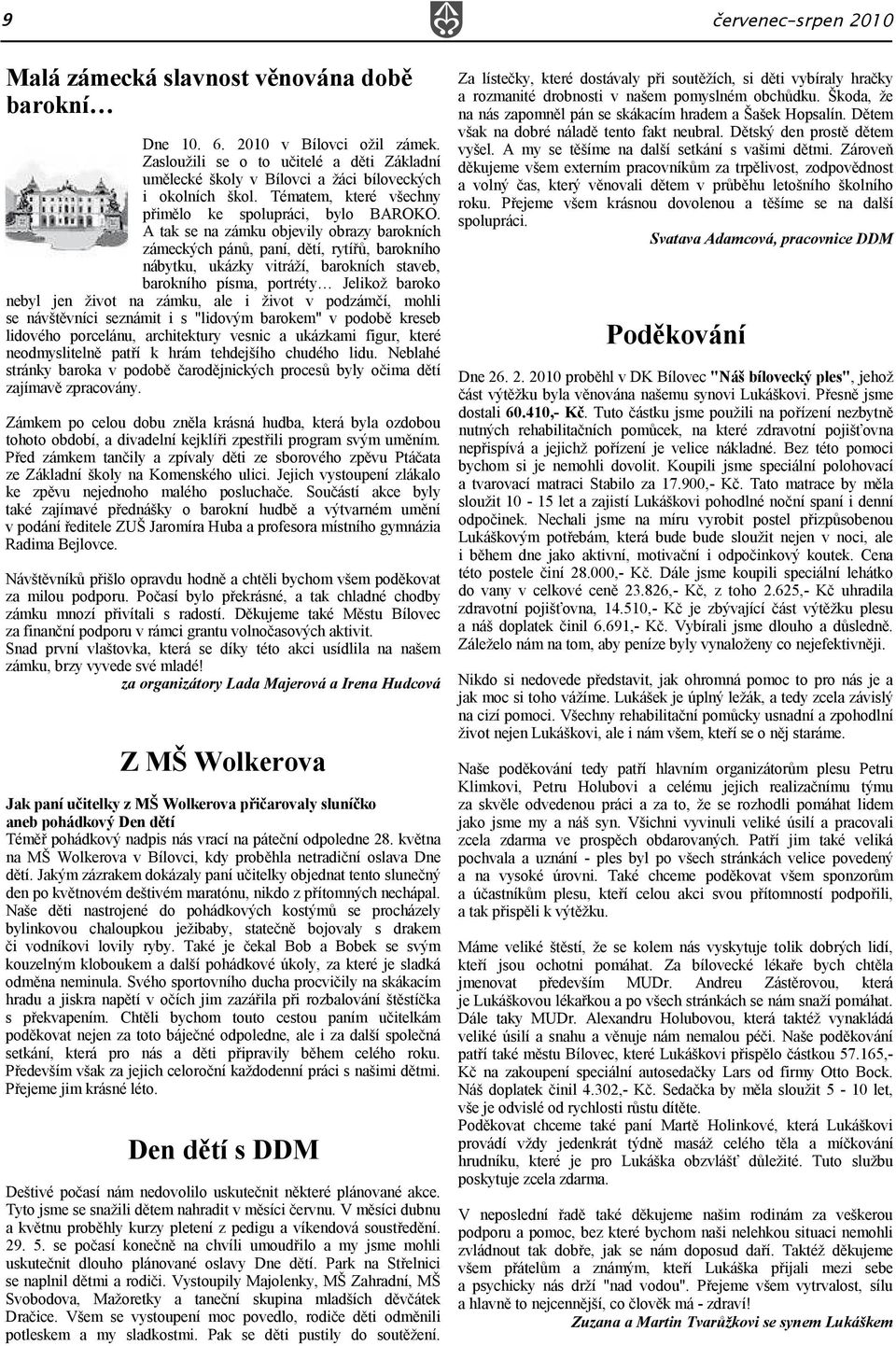 A tak se na zámku objevily obrazy barokních zámeckých pánů, paní, dětí, rytířů, barokního nábytku, ukázky vitráží, barokních staveb, barokního písma, portréty Jelikož baroko nebyl jen život na zámku,