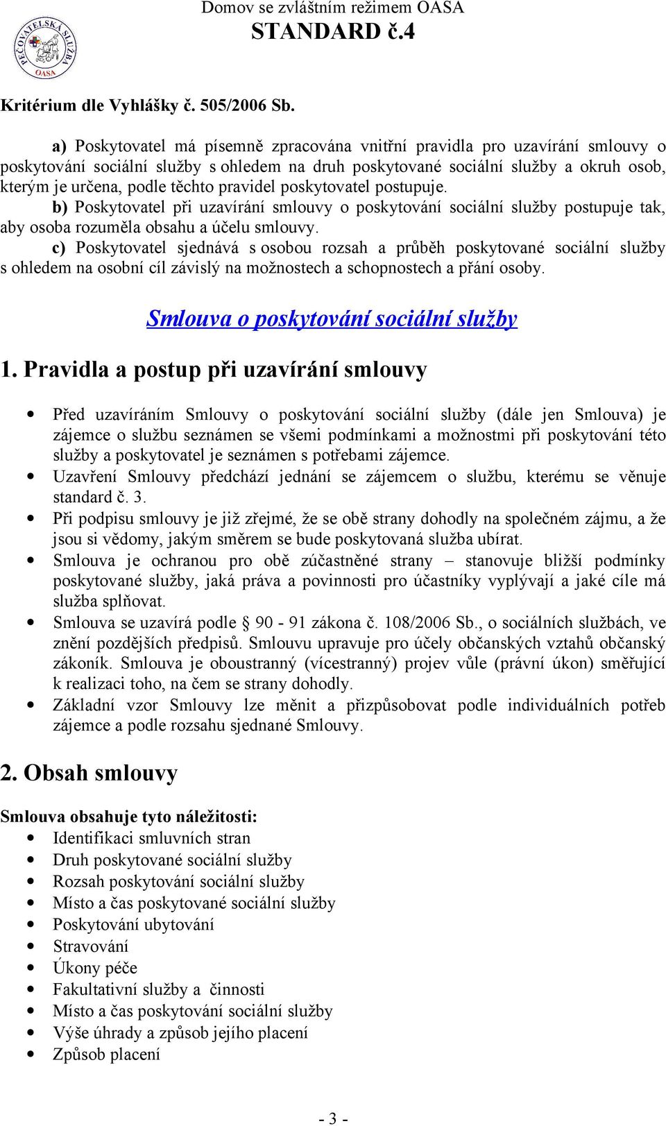 pravidel poskytovatel postupuje. b) Poskytovatel při uzavírání smlouvy o poskytování sociální služby postupuje tak, aby osoba rozuměla obsahu a účelu smlouvy.