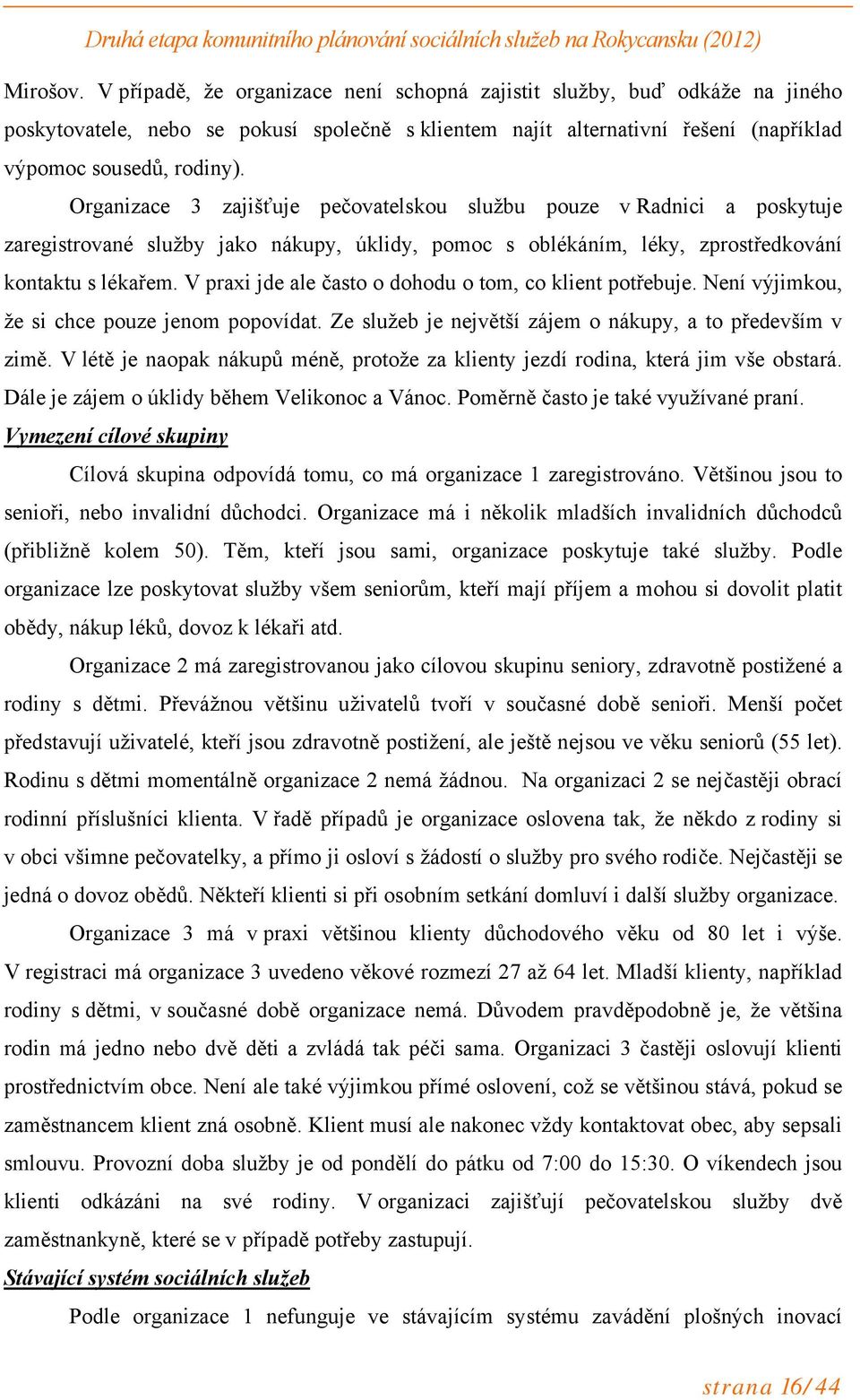 V praxi jde ale často o dohodu o tom, co klient potřebuje. Není výjimkou, že si chce pouze jenom popovídat. Ze služeb je největší zájem o nákupy, a to především v zimě.