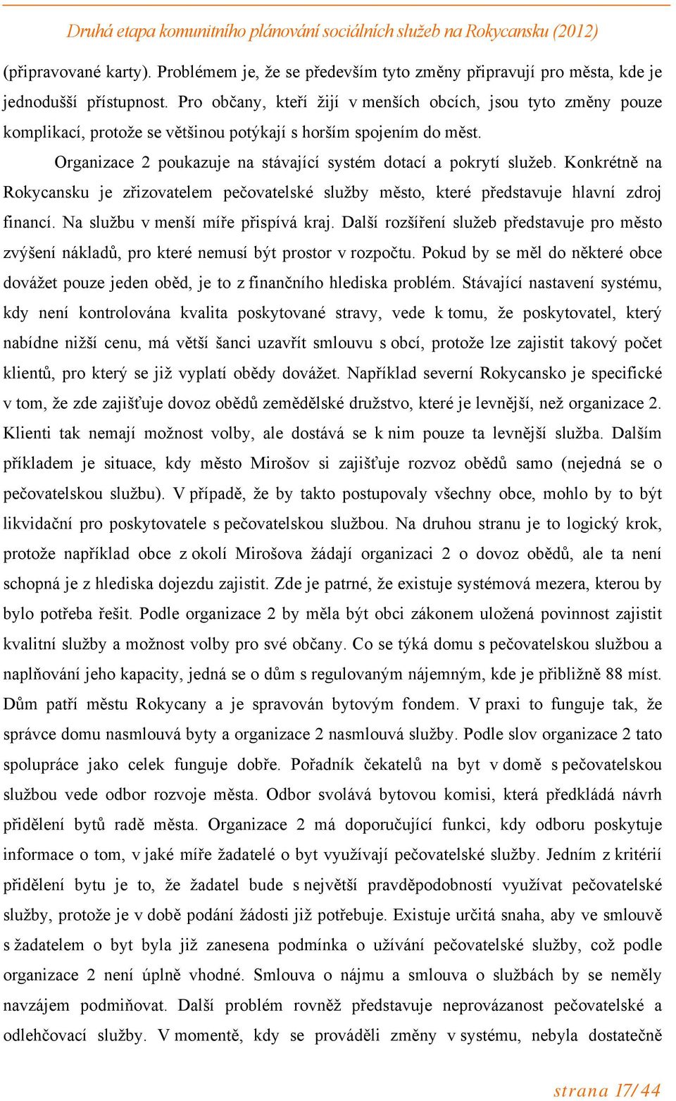 Konkrétně na Rokycansku je zřizovatelem pečovatelské služby město, které představuje hlavní zdroj financí. Na službu v menší míře přispívá kraj.