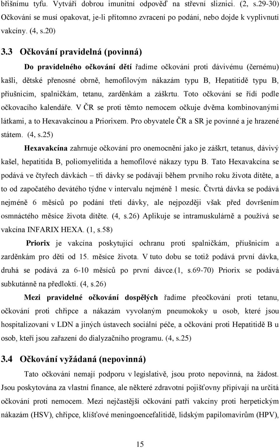 spalničkám, tetanu, zarděnkám a záškrtu. Toto očkování se řídí podle očkovacího kalendáře. V ČR se proti těmto nemocem očkuje dvěma kombinovanými látkami, a to Hexavakcínou a Priorixem.