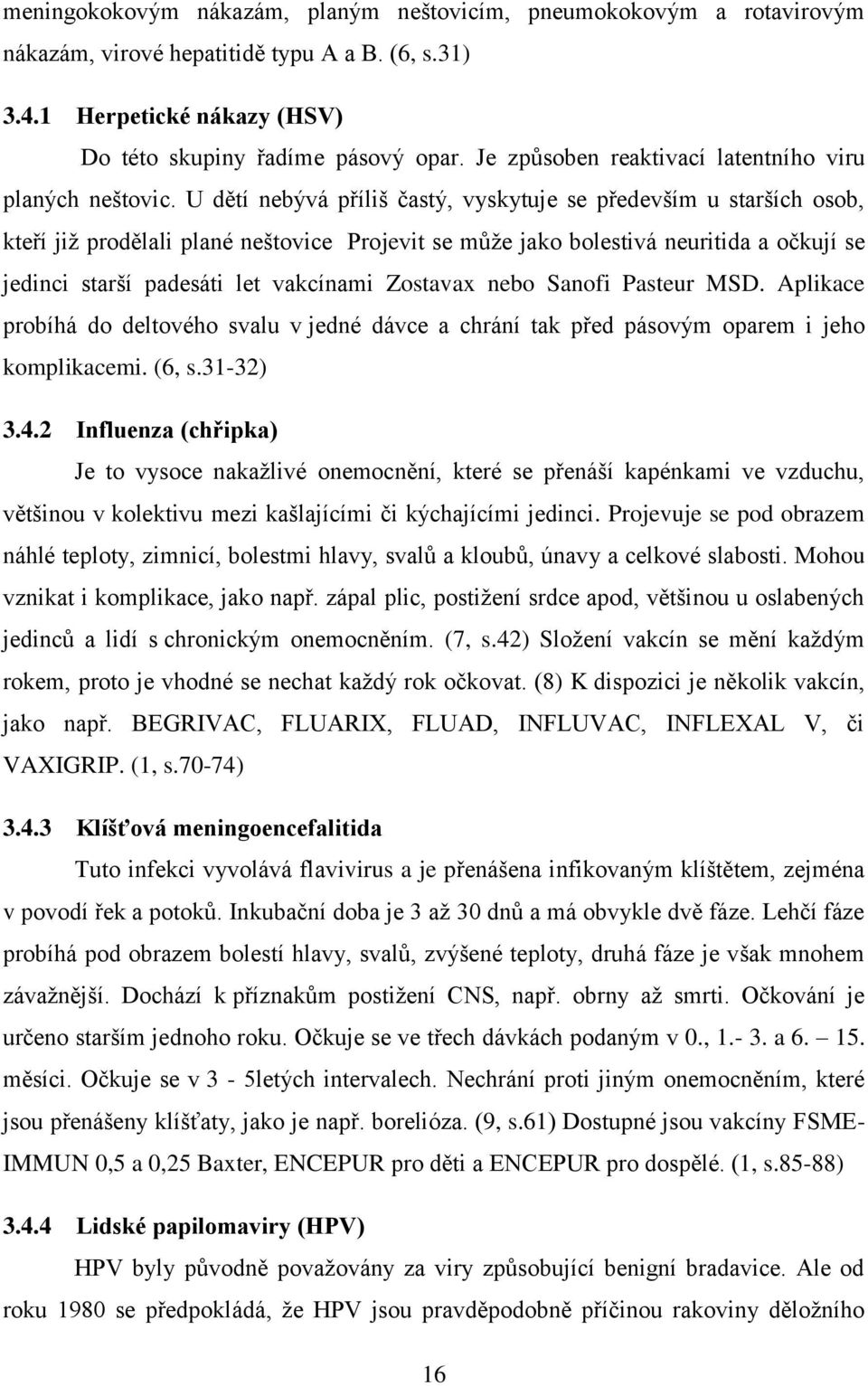 U dětí nebývá příliš častý, vyskytuje se především u starších osob, kteří již prodělali plané neštovice Projevit se může jako bolestivá neuritida a očkují se jedinci starší padesáti let vakcínami