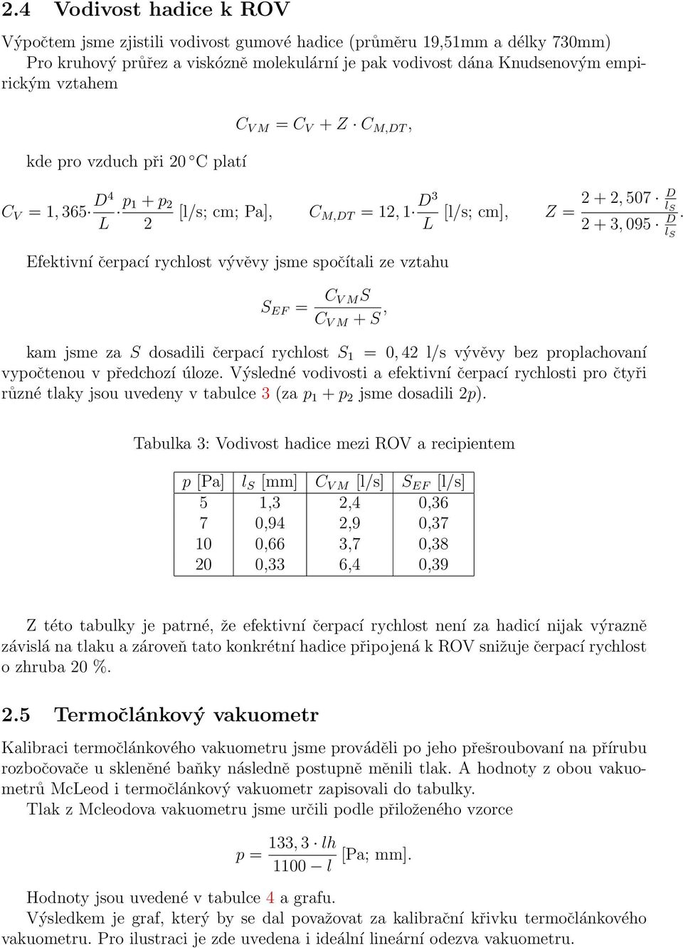 Efektivní čerpací rychlost vývěvy jsme spočítali ze vztahu S EF = C V MS C V M + S, kam jsme za S dosadili čerpací rychlost S 1 = 0, 42 l/s vývěvy bez proplachovaní vypočtenou v předchozí úloze.