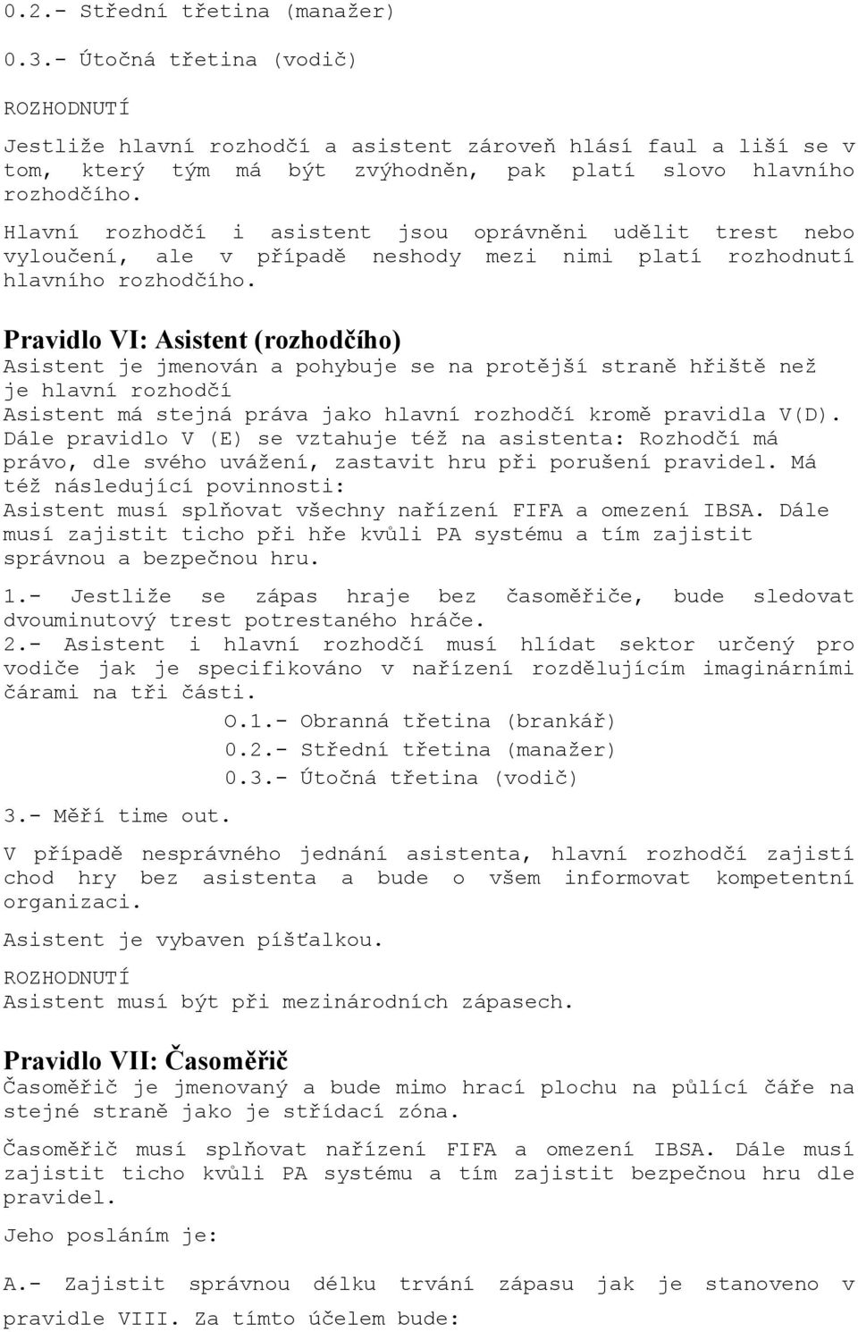 Hlavní rozhodčí i asistent jsou oprávněni udělit trest nebo vyloučení, ale v případě neshody mezi nimi platí rozhodnutí hlavního rozhodčího.