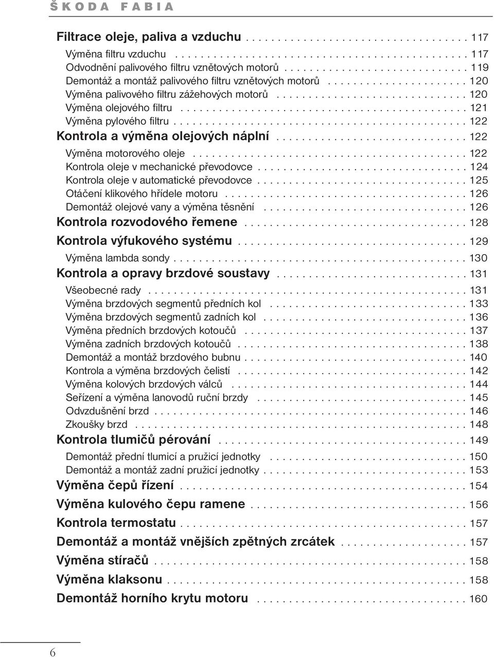 ............................................ 121 Výměna pylového filtru.............................................. 122 Kontrola a výměna olejových náplní.............................. 122 Výměna motorového oleje.