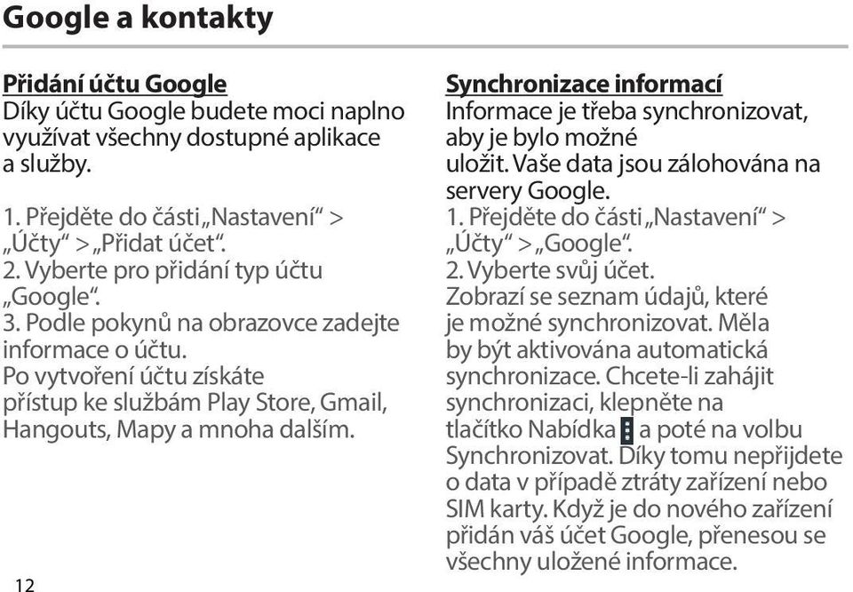 12 Synchronizace informací Informace je třeba synchronizovat, aby je bylo možné uložit. Vaše data jsou zálohována na servery Google. 1. Přejděte do části Nastavení > Účty > Google. 2.