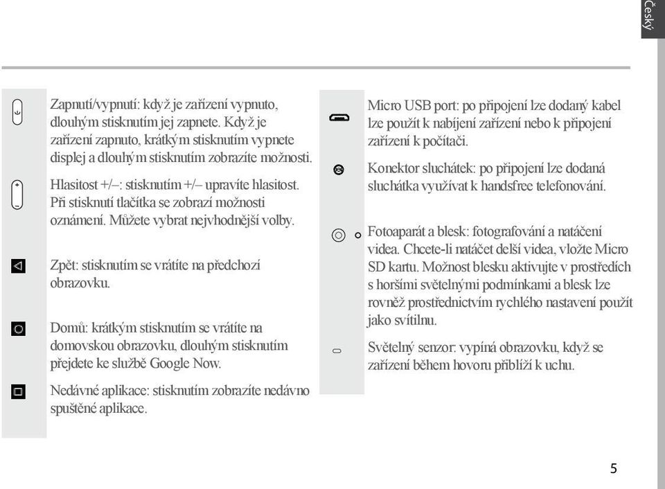Domů: krátkým stisknutím se vrátíte na domovskou obrazovku, dlouhým stisknutím přejdete ke službě Google Now. Nedávné aplikace: stisknutím zobrazíte nedávno spuštěné aplikace.