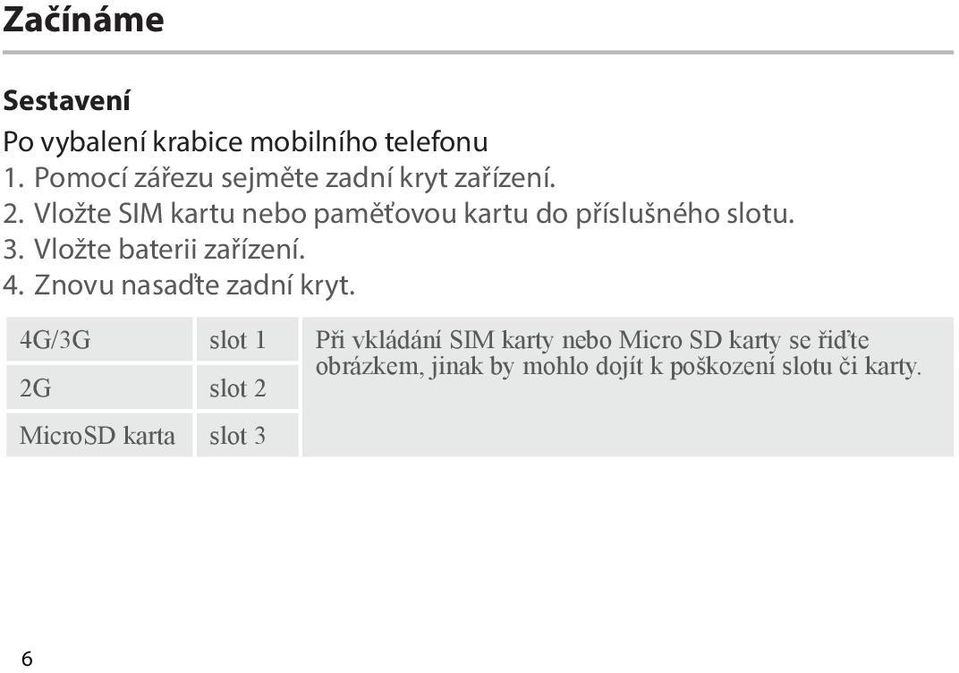 Vložte SIM kartu nebo paměťovou kartu do příslušného slotu. 3. Vložte baterii zařízení. 4.